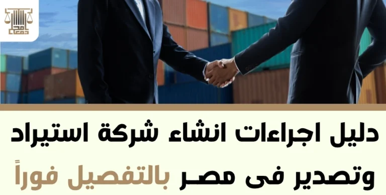 دليل اجراءات انشاء شركة استيراد وتصدير فى مصر بالتفصيل فوراً