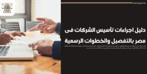 دليل اجراءات تأسيس الشركات فى مصر بالتفصيل والخطوات الرسمية