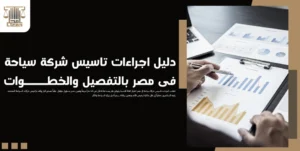 دليل اجراءات تاسيس شركة سياحة فى مصر بالتفصيل والخطوات
