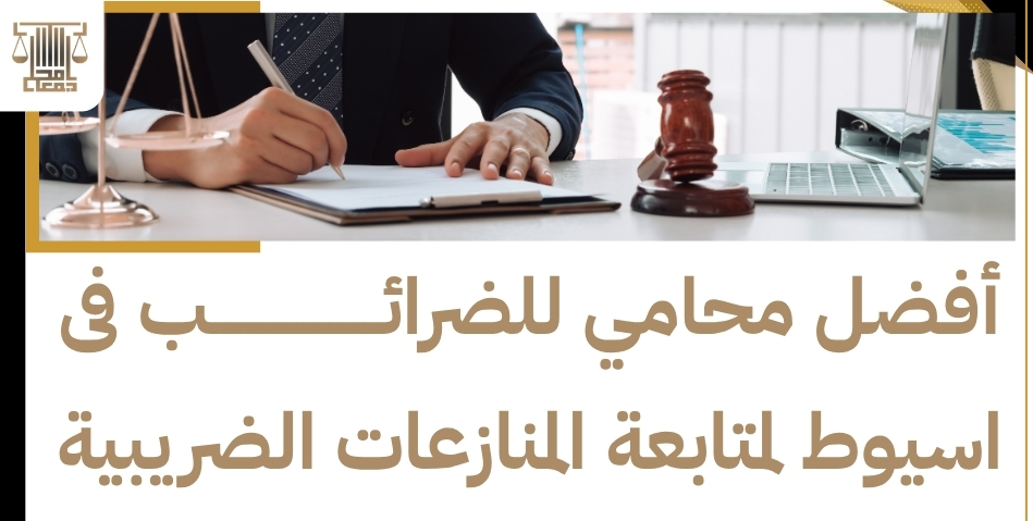 أفضل محامي للضرائب فى اسيوط لمتابعة المنازعات الضريبية