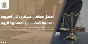 افضل محامي عسكري في اسيوط لمتابعة القضايا العسكرية اليوم