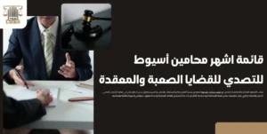 قائمة اشهر محامين أسيوط للتصدي للقضايا الصعبة والمعقدة