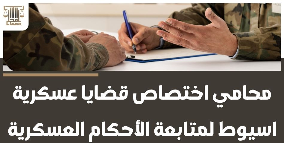 محامي اختصاص قضايا عسكرية اسيوط لمتابعة الأحكام العسكرية